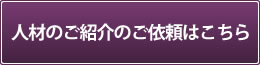 人材のご紹介のご依頼はこちら